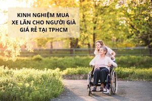 Kinh nghiệm mua xe lăn cho người già tại TPHCM